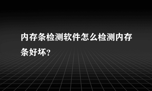 内存条检测软件怎么检测内存条好坏？