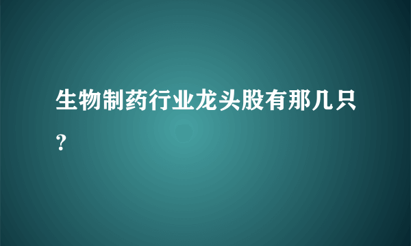 生物制药行业龙头股有那几只？