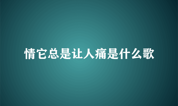 情它总是让人痛是什么歌