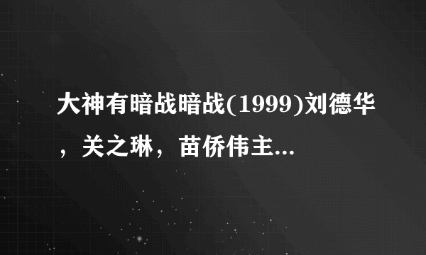 大神有暗战暗战(1999)刘德华，关之琳，苗侨伟主演的在线免费高清播放视频麻烦分享