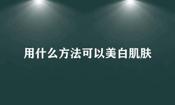 用什么方法可以美白肌肤