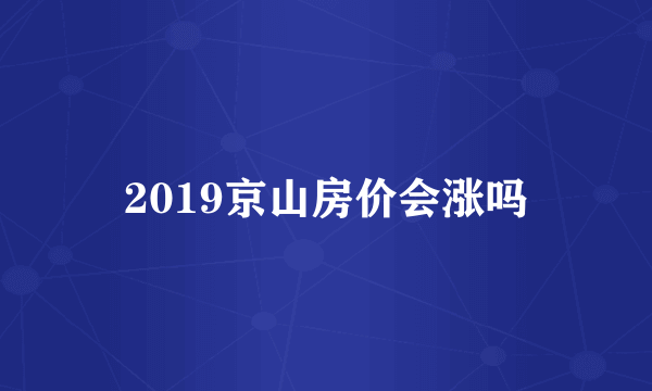 2019京山房价会涨吗