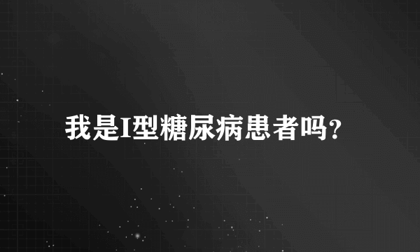 我是I型糖尿病患者吗？