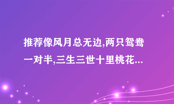 推荐像风月总无边,两只鸳鸯一对半,三生三世十里桃花这类的古言小说或作者.要求语言恢谐幽默,或者前世今生文