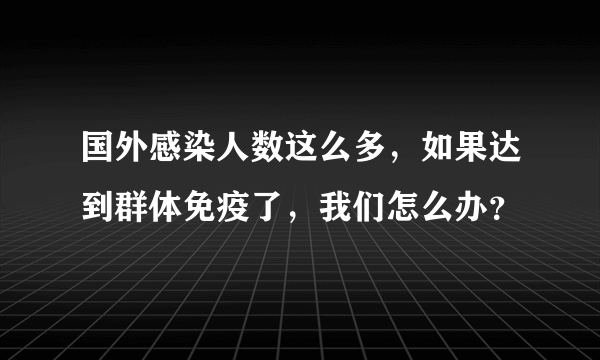 国外感染人数这么多，如果达到群体免疫了，我们怎么办？