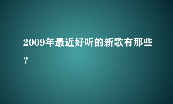 2009年最近好听的新歌有那些？