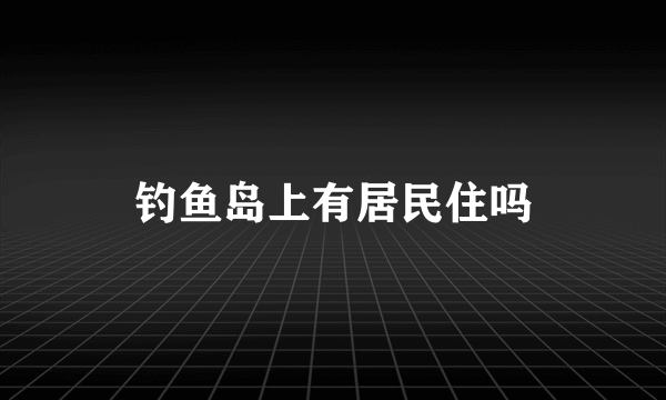 钓鱼岛上有居民住吗