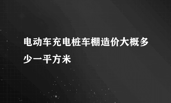 电动车充电桩车棚造价大概多少一平方米