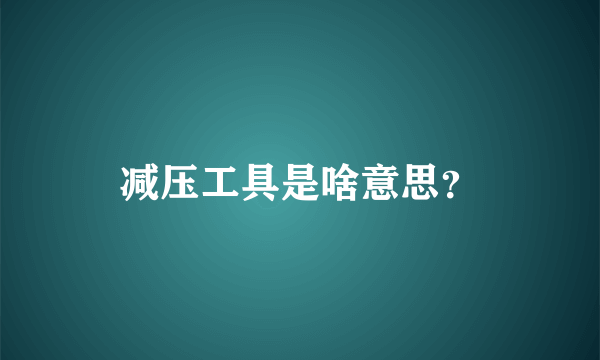 减压工具是啥意思？