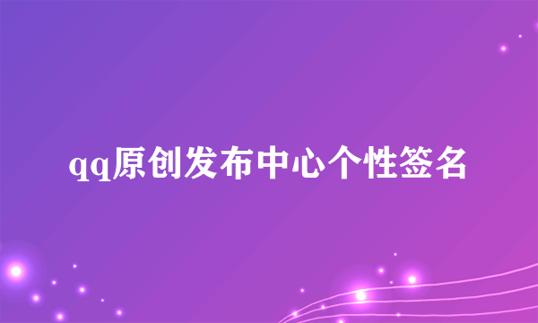 qq原创发布中心个性签名