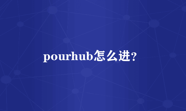 pourhub怎么进？