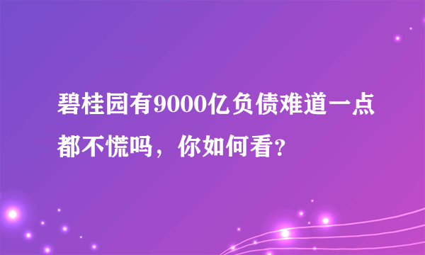 碧桂园有9000亿负债难道一点都不慌吗，你如何看？