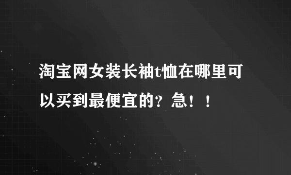 淘宝网女装长袖t恤在哪里可以买到最便宜的？急！！