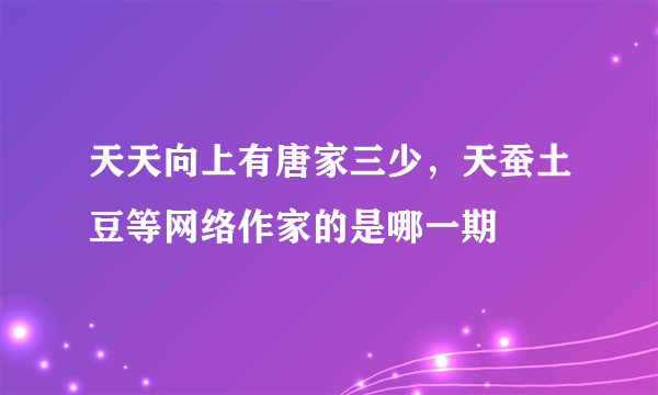 天天向上有唐家三少，天蚕土豆等网络作家的是哪一期