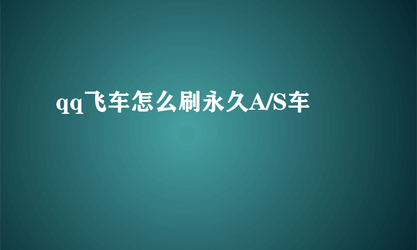 qq飞车怎么刷永久A/S车