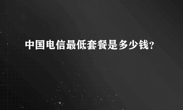 中国电信最低套餐是多少钱？