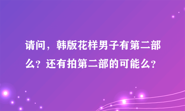 请问，韩版花样男子有第二部么？还有拍第二部的可能么？