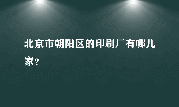 北京市朝阳区的印刷厂有哪几家？