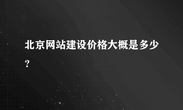 北京网站建设价格大概是多少？