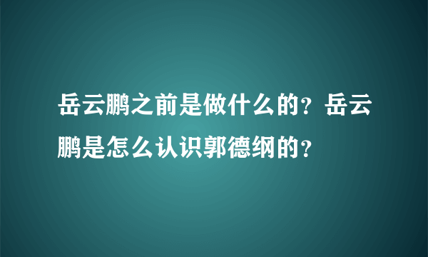 岳云鹏之前是做什么的？岳云鹏是怎么认识郭德纲的？