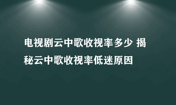 电视剧云中歌收视率多少 揭秘云中歌收视率低迷原因