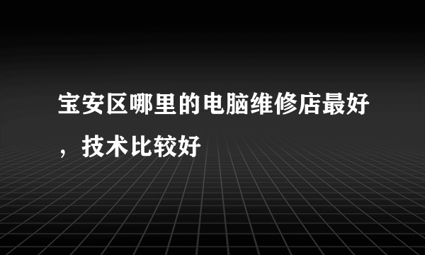 宝安区哪里的电脑维修店最好，技术比较好