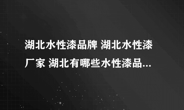 湖北水性漆品牌 湖北水性漆厂家 湖北有哪些水性漆品牌【品牌库】