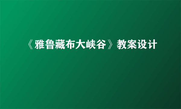 《雅鲁藏布大峡谷》教案设计