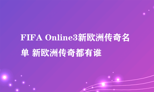 FIFA Online3新欧洲传奇名单 新欧洲传奇都有谁