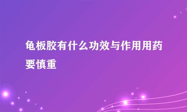 龟板胶有什么功效与作用用药要慎重