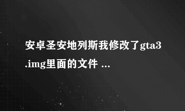 安卓圣安地列斯我修改了gta3.img里面的文件 我把OBB里面的gta3提取出来 在电脑上面修改 然后我修改完了之后我把gta3放在了android/data/com.rockstar.gtasa/files /texdb里面 可以进入游戏 比如我把坦克改了 我用刷车器刷坦克