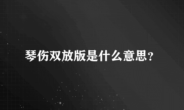 琴伤双放版是什么意思？