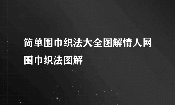 简单围巾织法大全图解情人网围巾织法图解