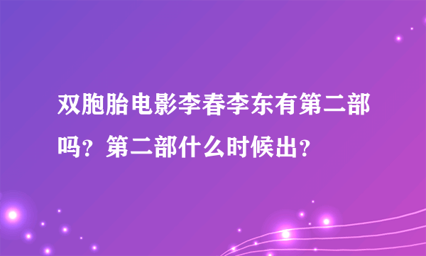 双胞胎电影李春李东有第二部吗？第二部什么时候出？