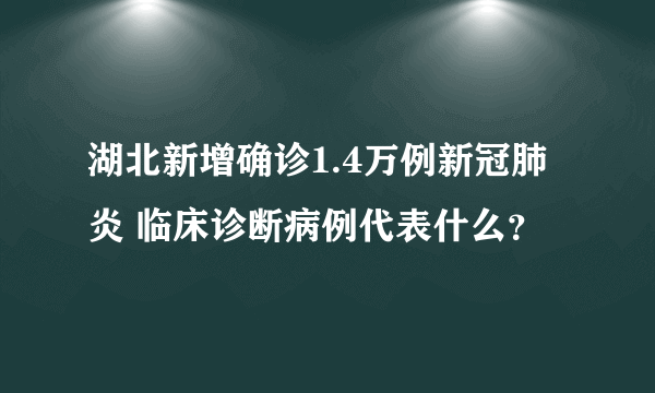 湖北新增确诊1.4万例新冠肺炎 临床诊断病例代表什么？