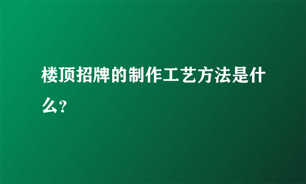 楼顶招牌的制作工艺方法是什么？