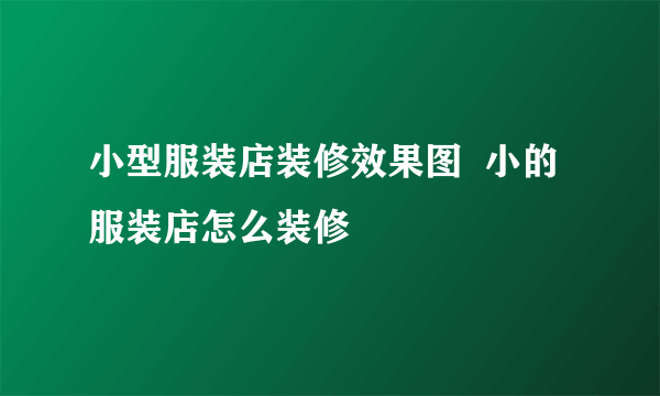 小型服装店装修效果图  小的服装店怎么装修