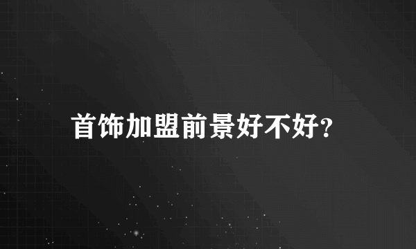 首饰加盟前景好不好？