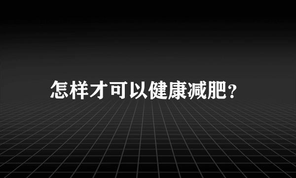 怎样才可以健康减肥？