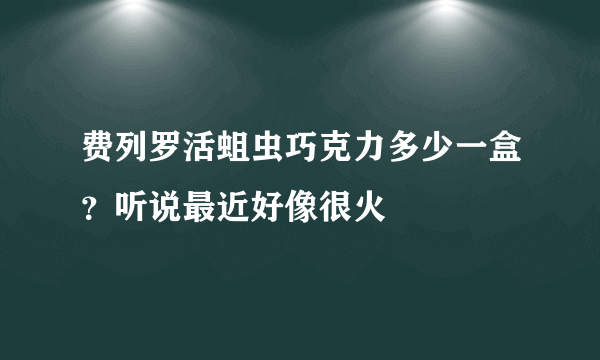 费列罗活蛆虫巧克力多少一盒？听说最近好像很火