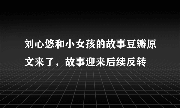 刘心悠和小女孩的故事豆瓣原文来了，故事迎来后续反转