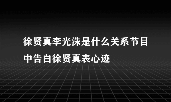 徐贤真李光洙是什么关系节目中告白徐贤真表心迹