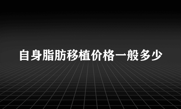 自身脂肪移植价格一般多少