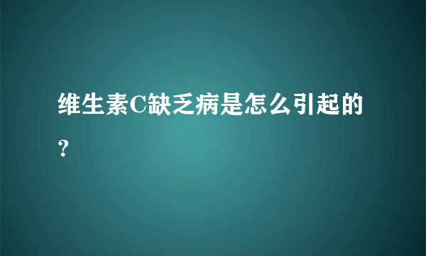 维生素C缺乏病是怎么引起的？