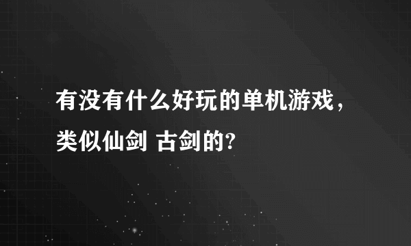 有没有什么好玩的单机游戏，类似仙剑 古剑的?