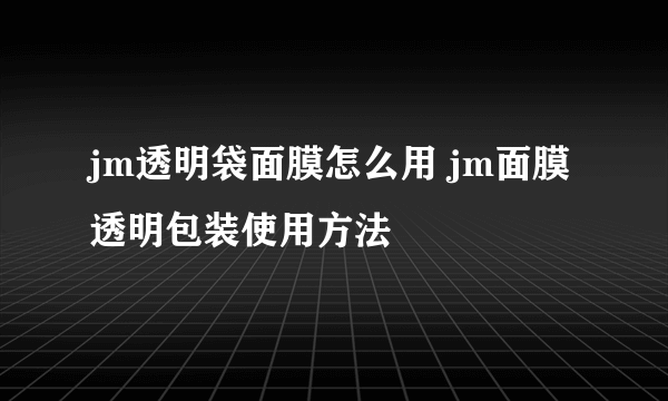 jm透明袋面膜怎么用 jm面膜透明包装使用方法