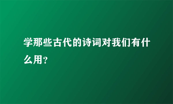 学那些古代的诗词对我们有什么用？