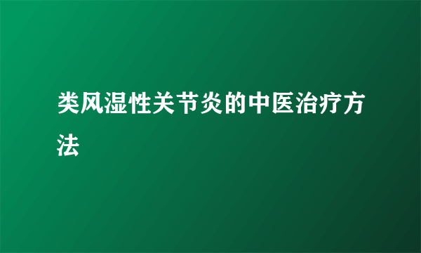 类风湿性关节炎的中医治疗方法