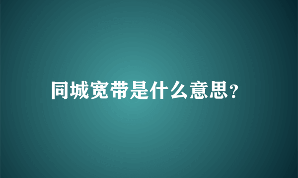 同城宽带是什么意思？