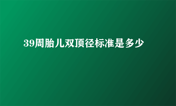 39周胎儿双顶径标准是多少